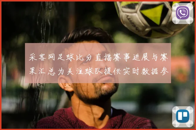采客网足球比分直播赛事进展与赛果汇总为关注球队提供实时数据参考