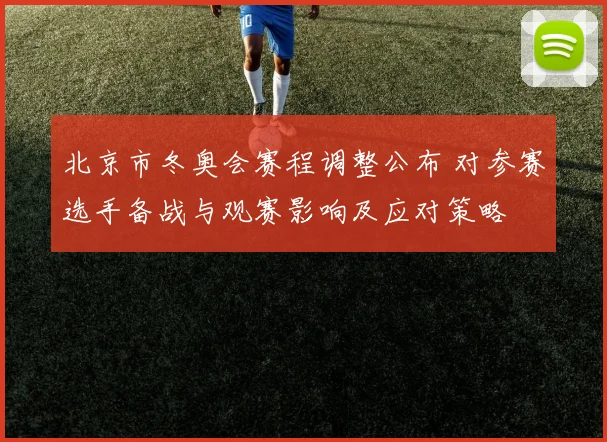 北京市冬奥会赛程调整公布 对参赛选手备战与观赛影响及应对策略