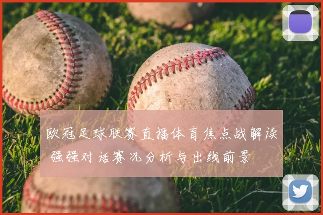 欧冠足球联赛直播体育焦点战解读 强强对话赛况分析与出线前景