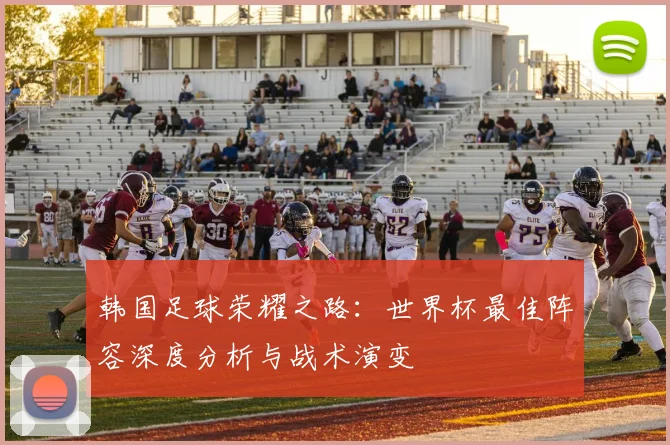 韩国足球荣耀之路：世界杯最佳阵容深度分析与战术演变