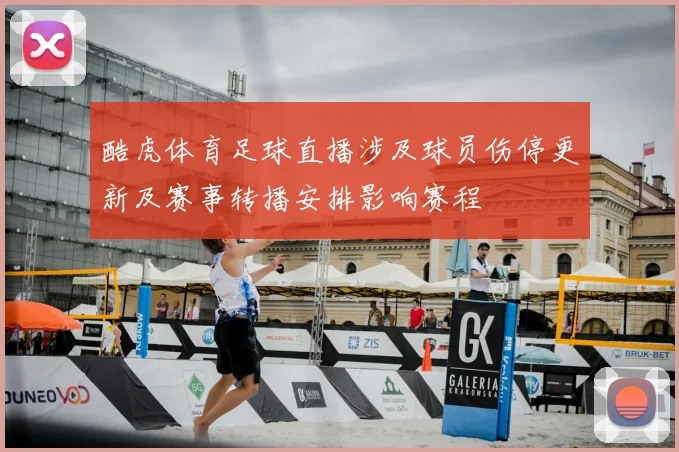 酷虎体育足球直播涉及球员伤停更新及赛事转播安排影响赛程