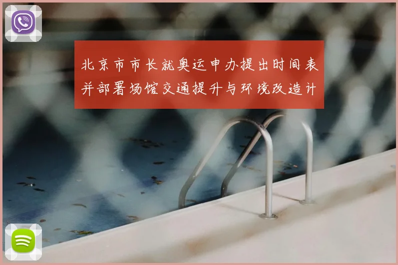 北京市市长就奥运申办提出时间表并部署场馆交通提升与环境改造计划