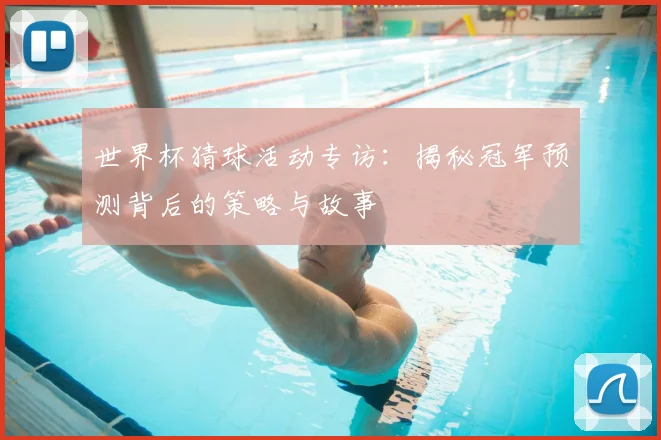 世界杯猜球活动专访:揭秘冠军预测背后的策略与故事