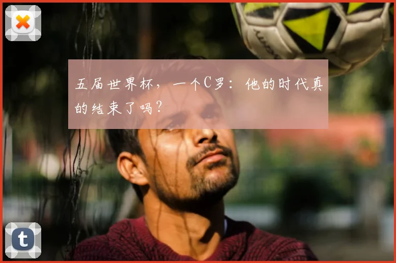 五届世界杯，一个C罗：他的时代真的结束了吗？