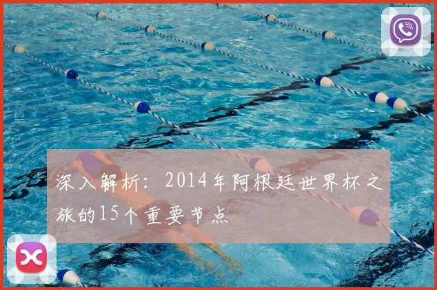 深入解析：2014年阿根廷世界杯之旅的15个重要节点