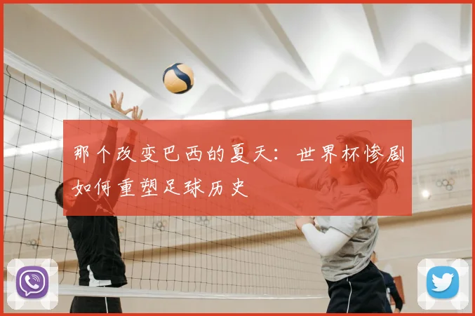 那个改变巴西的夏天：世界杯惨剧如何重塑足球历史