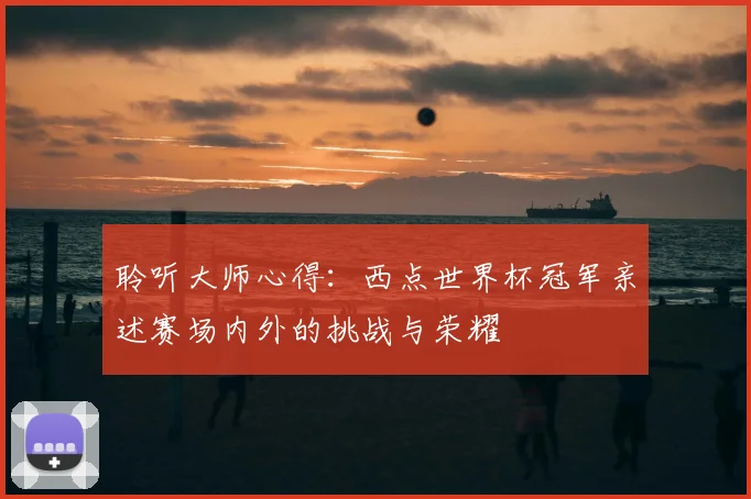 聆听大师心得：西点世界杯冠军亲述赛场内外的挑战与荣耀