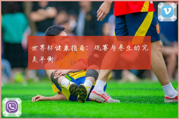 世界杯健康指南：观赛与养生的完美平衡