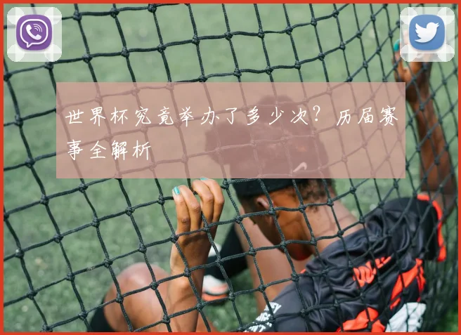 世界杯究竟举办了多少次？历届赛事全解析