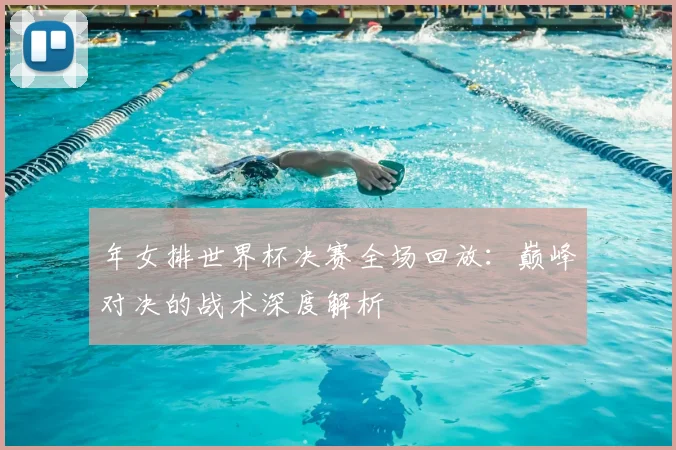 年女排世界杯决赛全场回放：巅峰对决的战术深度解析