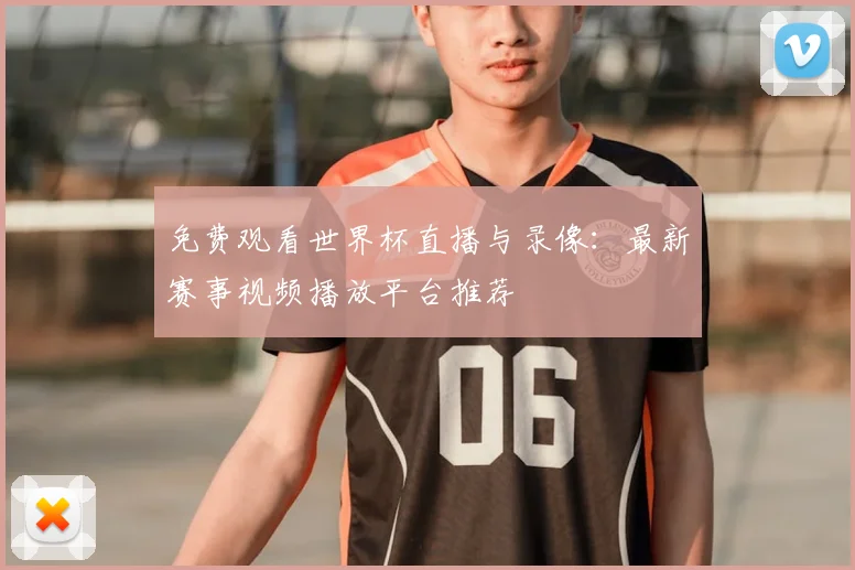 免费观看世界杯直播与录像：最新赛事视频播放平台推荐