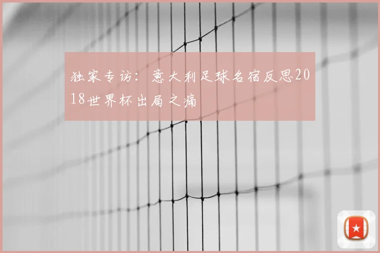 独家专访:意大利足球名宿反思2018世界杯出局之痛