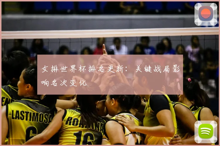 女排世界杯排名更新：关键战局影响名次变化