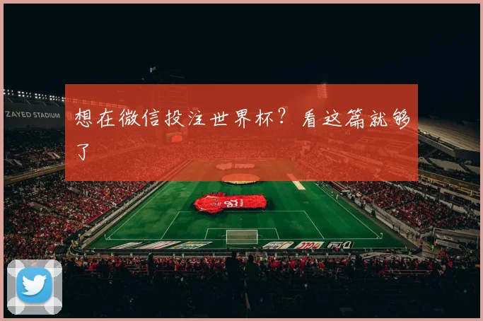 想在微信投注世界杯?看这篇就够了