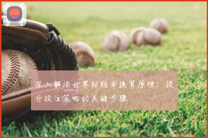 深入解读世界杯赔率换算原理：提升投注策略的关键步骤