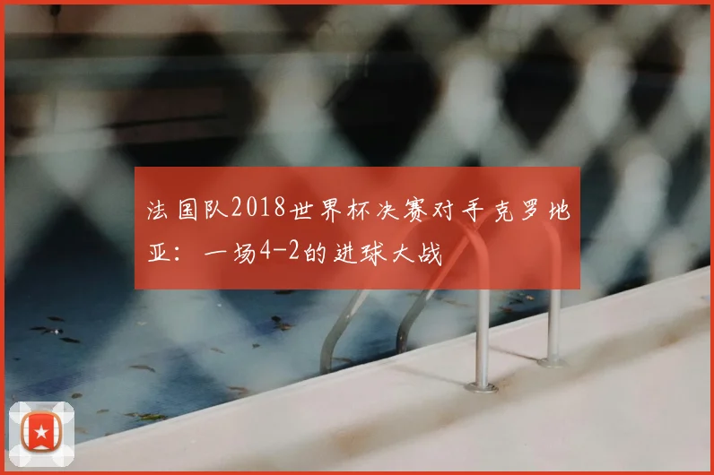 法国队2018世界杯决赛对手克罗地亚:一场4-2的进球大战