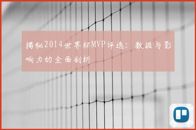 揭秘2014世界杯MVP评选:数据与影响力的全面剖析