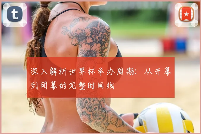 深入解析世界杯举办周期：从开幕到闭幕的完整时间线
