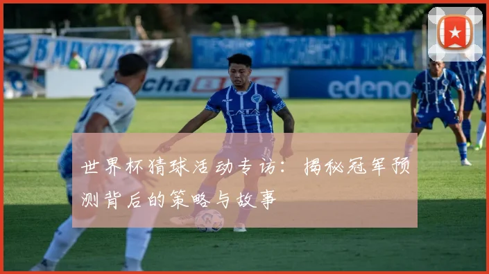 世界杯猜球活动专访:揭秘冠军预测背后的策略与故事