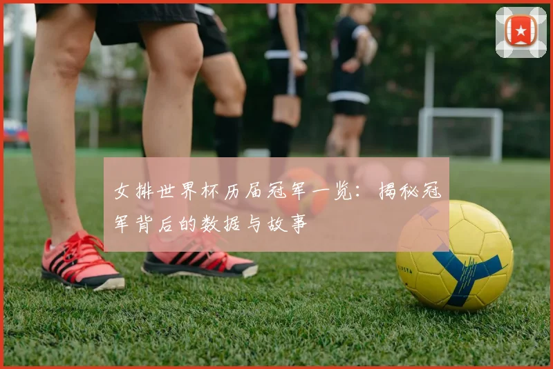 女排世界杯历届冠军一览：揭秘冠军背后的数据与故事