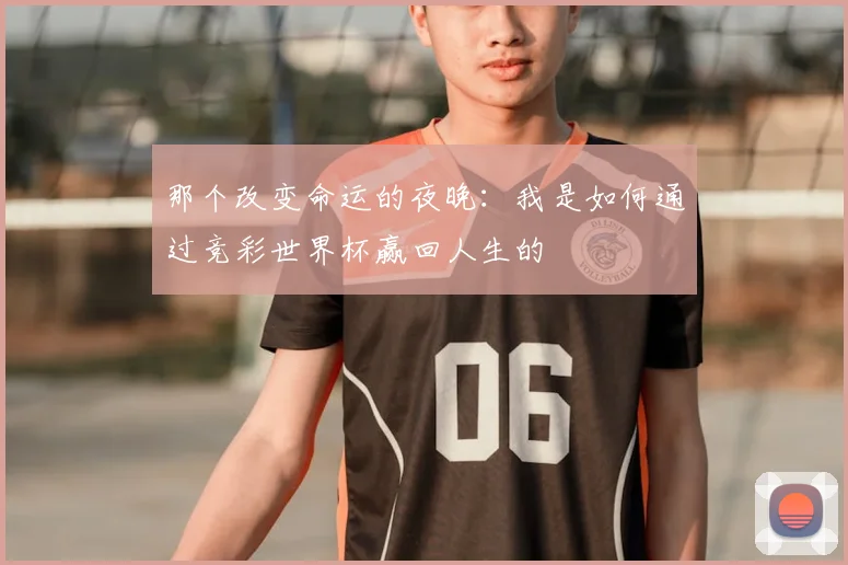 那个改变命运的夜晚：我是如何通过竞彩世界杯赢回人生的