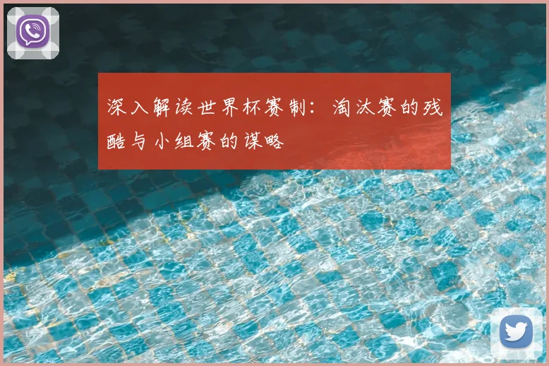 深入解读世界杯赛制：淘汰赛的残酷与小组赛的谋略